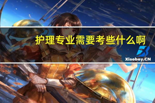 护理专业需要考些什么啊?