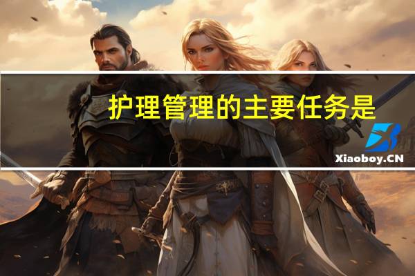 护理管理的主要任务是