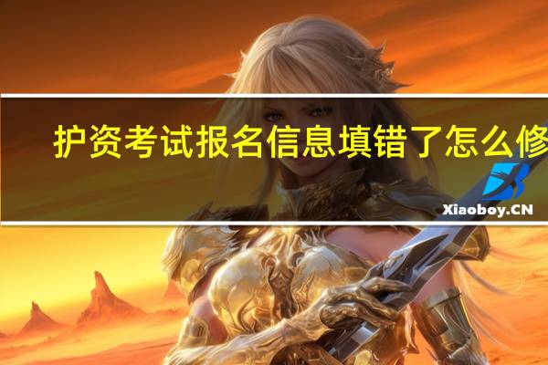 护资考试报名信息填错了怎么修改
