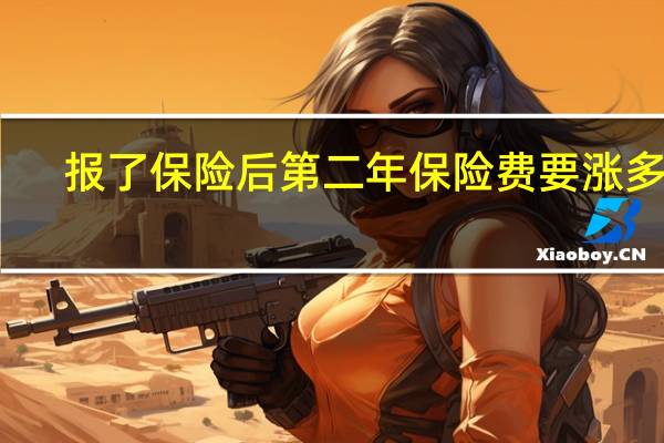 报了保险后第二年保险费要涨多少