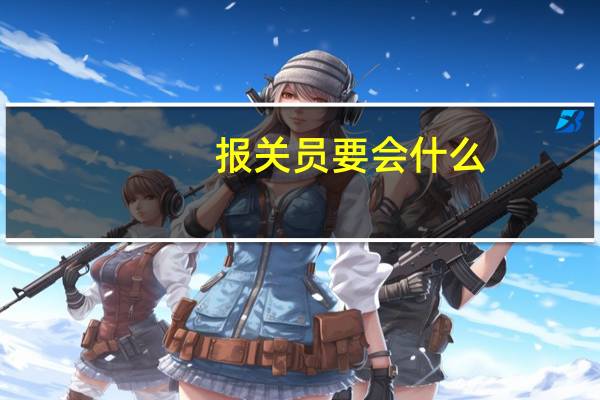 报关员要会什么