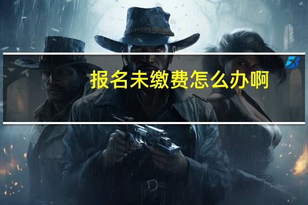 报名未缴费怎么办啊