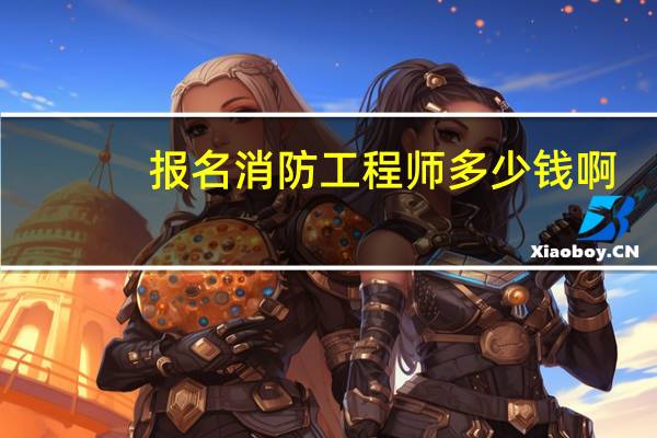 报名消防工程师多少钱啊