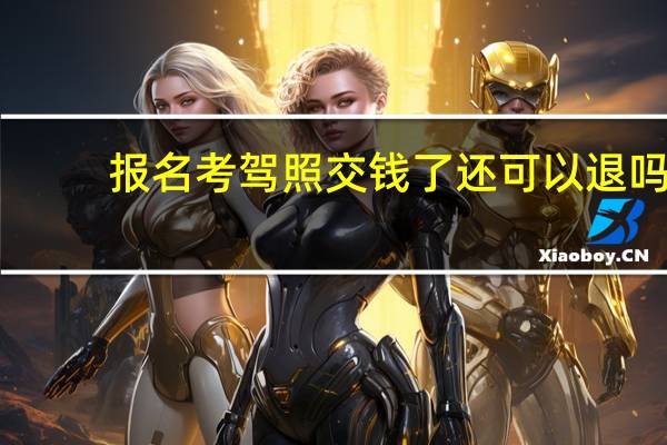 报名考驾照交钱了还可以退吗