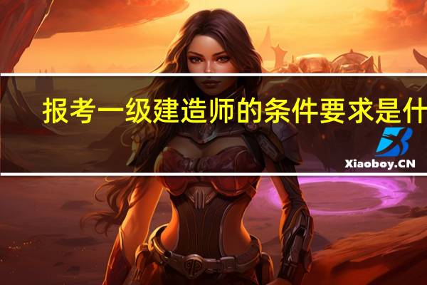 报考一级建造师的条件要求是什么