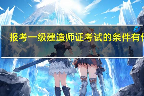 报考一级建造师证考试的条件有什么