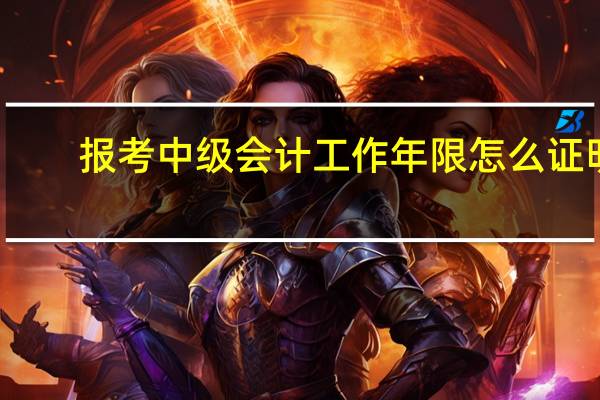 报考中级会计工作年限怎么证明