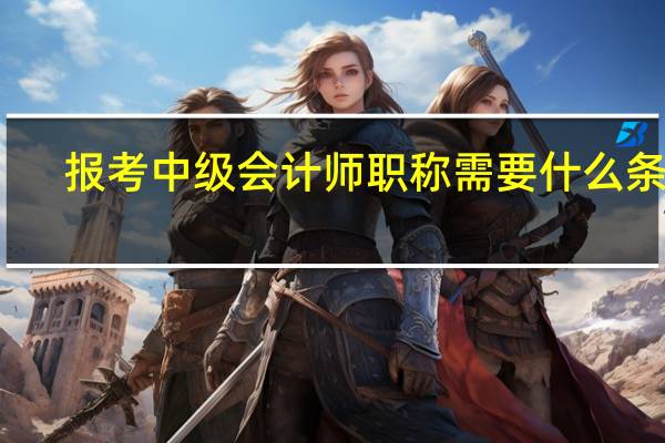报考中级会计师职称需要什么条件