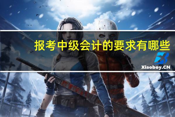 报考中级会计的要求有哪些