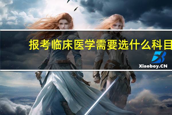 报考临床医学需要选什么科目