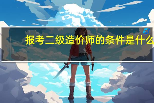 报考二级造价师的条件是什么？
