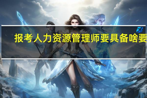 报考人力资源管理师要具备啥要求