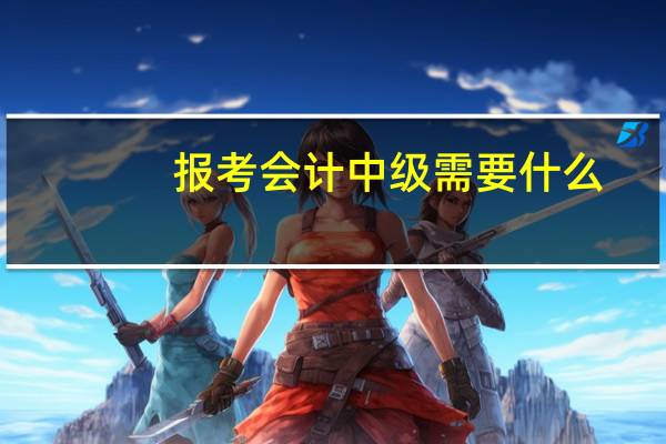 报考会计中级需要什么