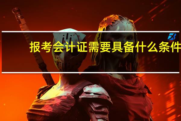报考会计证需要具备什么条件