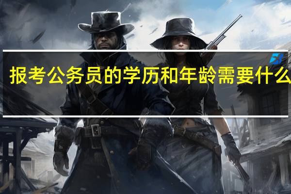 报考公务员的学历和年龄需要什么条件