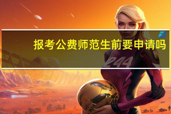 报考公费师范生前要申请吗