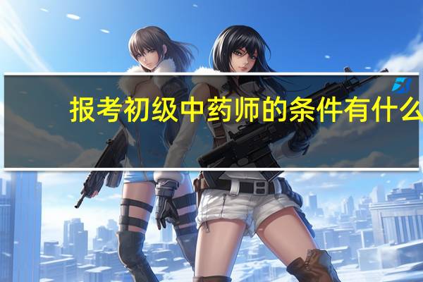 报考初级中药师的条件有什么