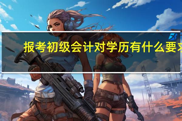 报考初级会计对学历有什么要求_