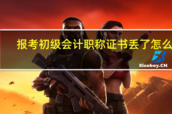 报考初级会计职称证书丢了怎么办