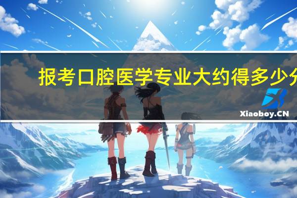 报考口腔医学专业大约得多少分