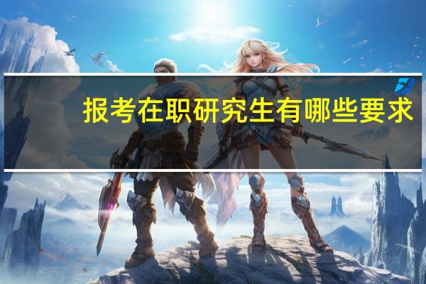 报考在职研究生有哪些要求