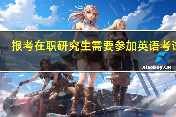 报考在职研究生需要参加英语考试吗