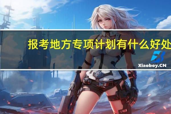报考地方专项计划有什么好处