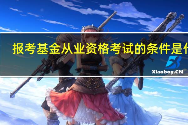 报考基金从业资格考试的条件是什么