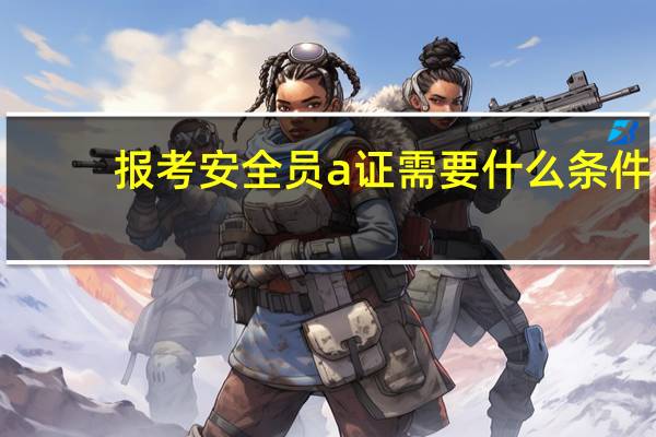 报考安全员a证需要什么条件