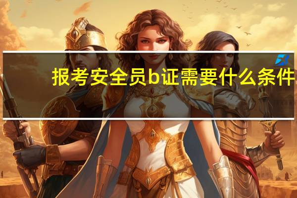 报考安全员b证需要什么条件