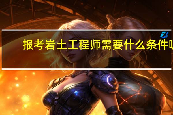 报考岩土工程师需要什么条件呢