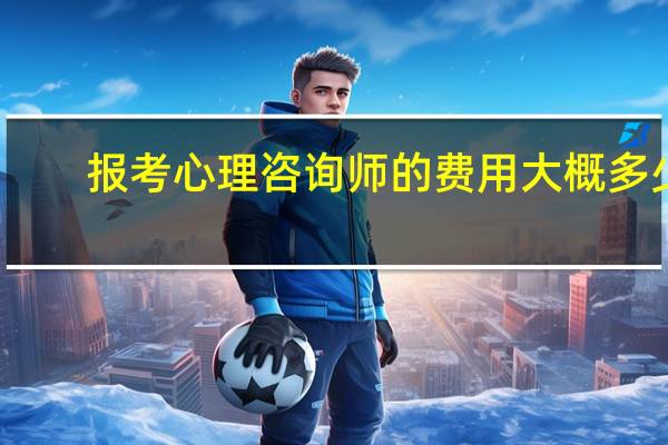 报考心理咨询师的费用大概多少