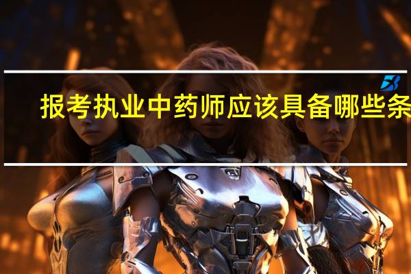 报考执业中药师应该具备哪些条件