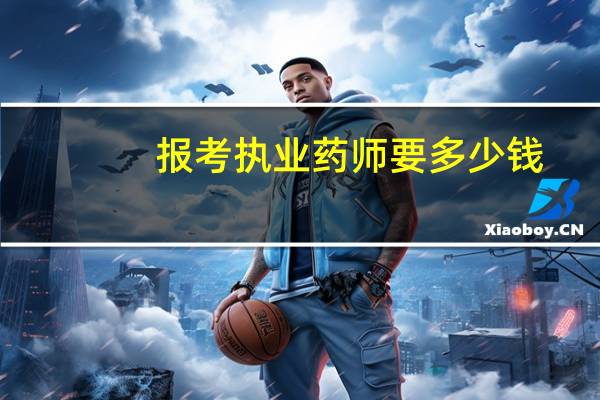 报考执业药师要多少钱