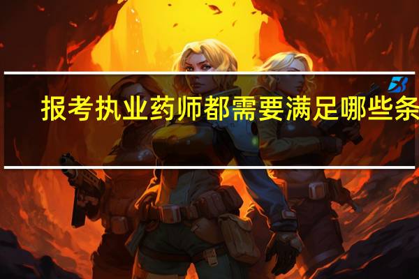 报考执业药师都需要满足哪些条件