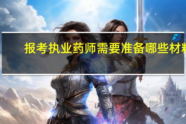 报考执业药师需要准备哪些材料