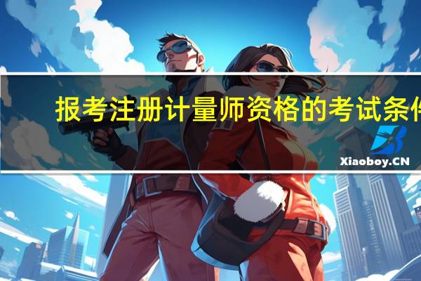 报考注册计量师资格的考试条件