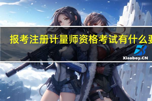 报考注册计量师资格考试有什么要求?