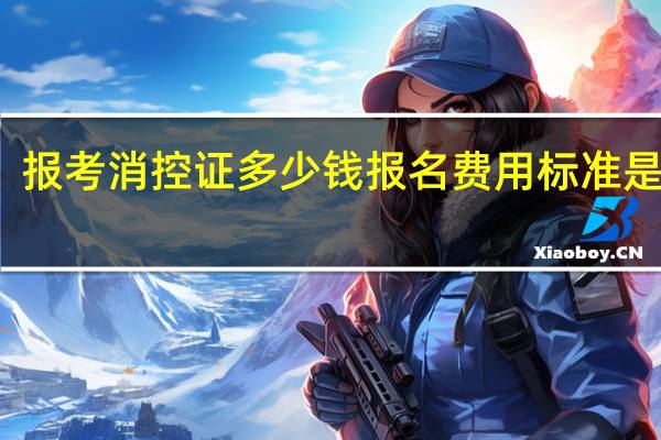 报考消控证多少钱报名费用标准是什么