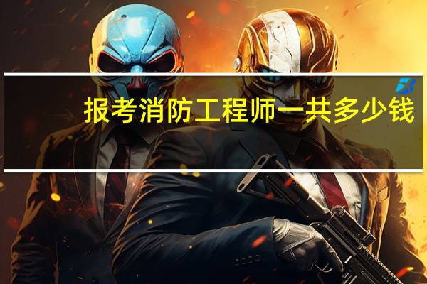 报考消防工程师一共多少钱