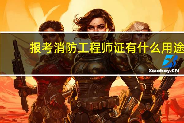 报考消防工程师证有什么用途