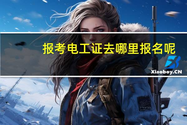 报考电工证去哪里报名呢
