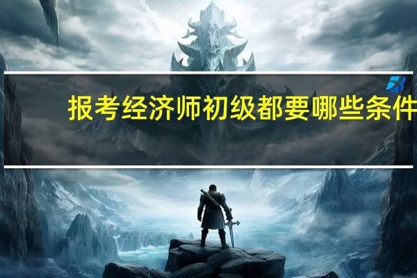报考经济师初级都要哪些条件