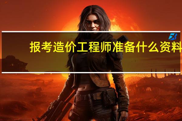 报考造价工程师准备什么资料
