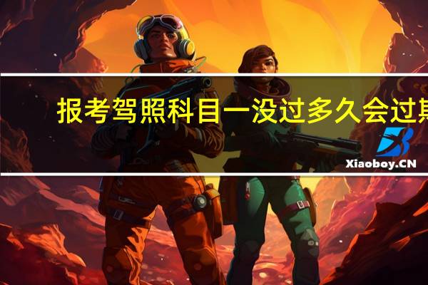报考驾照科目一没过多久会过期