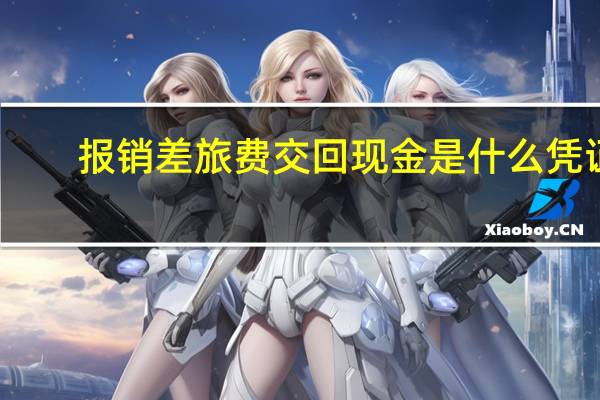 报销差旅费交回现金是什么凭证
