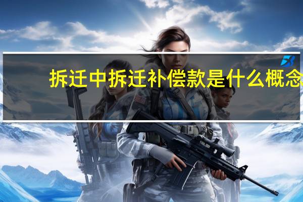 拆迁中拆迁补偿款是什么概念