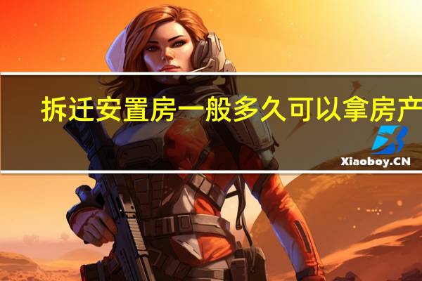 拆迁安置房一般多久可以拿房产证