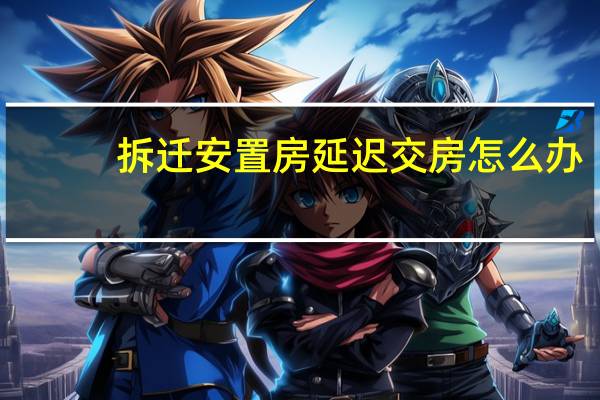 拆迁安置房延迟交房怎么办