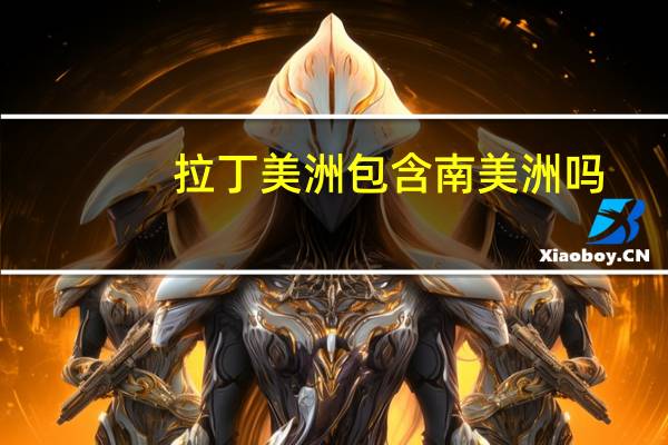 拉丁美洲包含南美洲吗